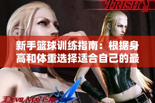 新手篮球训练指南：根据身高和体重选择适合自己的最佳球员位置