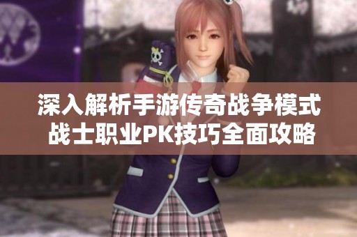深入解析手游传奇战争模式 战士职业PK技巧全面攻略与实战建议