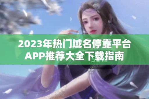 2023年热门域名停靠平台APP推荐大全下载指南