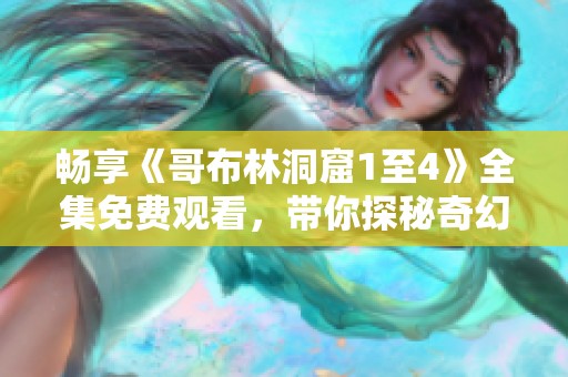 畅享《哥布林洞窟1至4》全集免费观看，带你探秘奇幻冒险之旅