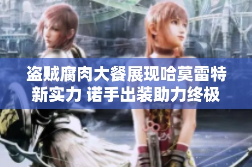 盗贼腐肉大餐展现哈莫雷特新实力 诺手出装助力终极生化危机5联机攻略与体验分享