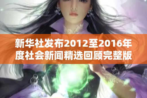 新华社发布2012至2016年度社会新闻精选回顾完整版 深度解读时代变迁与社会发展