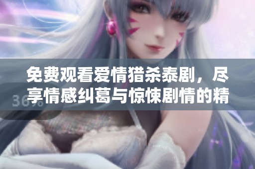免费观看爱情猎杀泰剧，尽享情感纠葛与惊悚剧情的精彩体验
