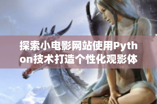 探索小电影网站使用Python技术打造个性化观影体验