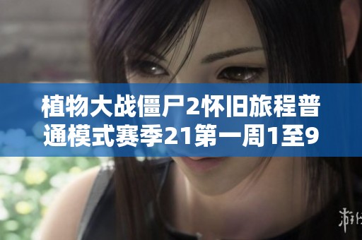 植物大战僵尸2怀旧旅程普通模式赛季21第一周1至9天详细攻略与玩法解析
