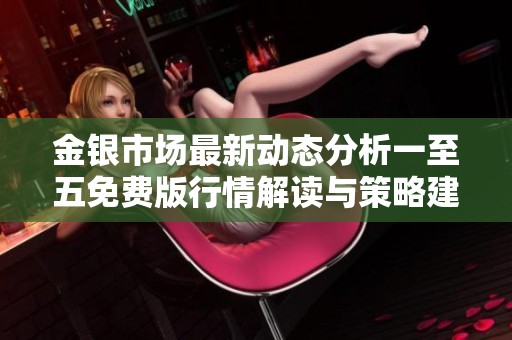 金银市场最新动态分析一至五免费版行情解读与策略建议