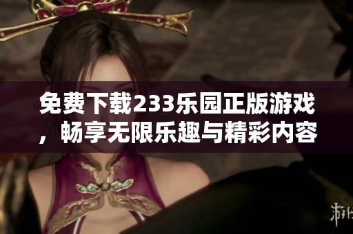 免费下载233乐园正版游戏，畅享无限乐趣与精彩内容