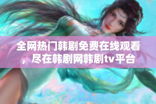 全网热门韩剧免费在线观看，尽在韩剧网韩剧tv平台