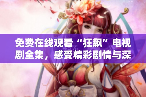 免费在线观看“狂飙”电视剧全集，感受精彩剧情与深刻主题