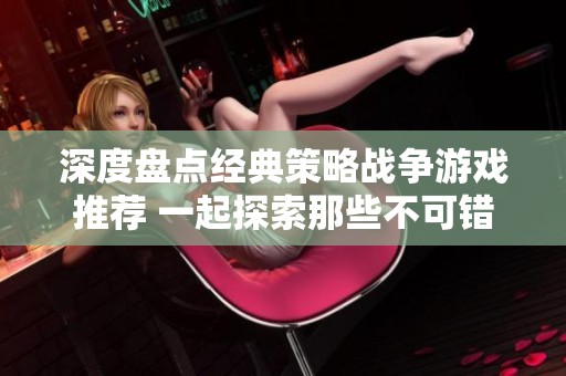 深度盘点经典策略战争游戏推荐 一起探索那些不可错过的经典之作