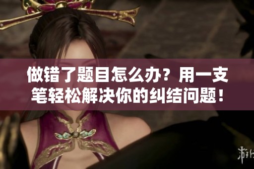 做错了题目怎么办？用一支笔轻松解决你的纠结问题！