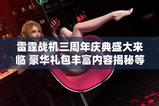 雷霆战机三周年庆典盛大来临 豪华礼包丰富内容揭秘等你来领取