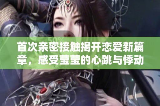首次亲密接触揭开恋爱新篇章，感受莹莹的心跳与悸动