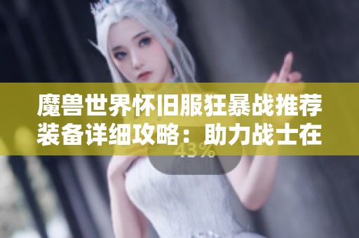 魔兽世界怀旧服狂暴战推荐装备详细攻略：助力战士在P4阶段达到战力极限