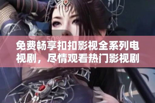 免费畅享扣扣影视全系列电视剧，尽情观看热门影视剧集！