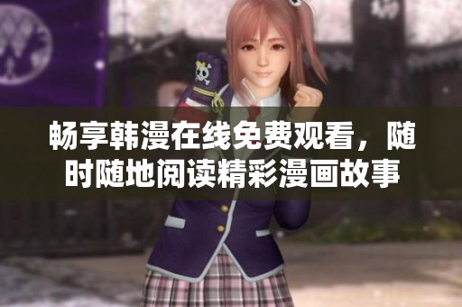 畅享韩漫在线免费观看，随时随地阅读精彩漫画故事