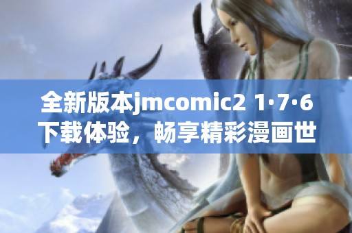 全新版本jmcomic2 1·7·6下载体验，畅享精彩漫画世界