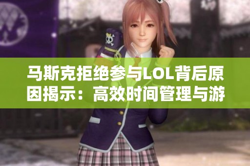 马斯克拒绝参与LOL背后原因揭示：高效时间管理与游戏冲击的深刻影响
