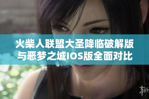 火柴人联盟大圣降临破解版与恶梦之城IOS版全面对比，哪个更值得下载体验