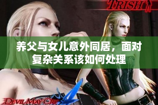 养父与女儿意外同居，面对复杂关系该如何处理