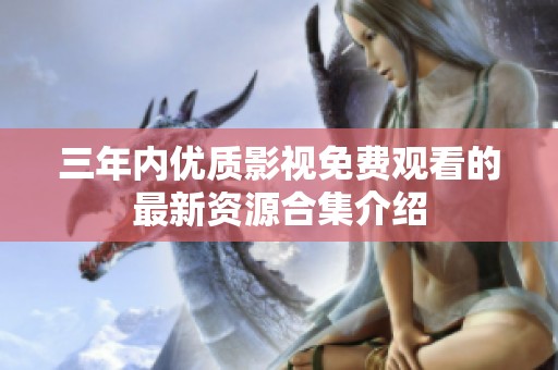 三年内优质影视免费观看的最新资源合集介绍