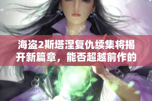 海盗2斯塔涅复仇续集将揭开新篇章，能否超越前作的精彩表现