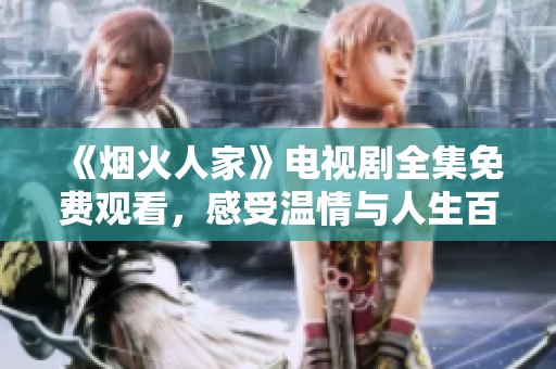 《烟火人家》电视剧全集免费观看，感受温情与人生百态
