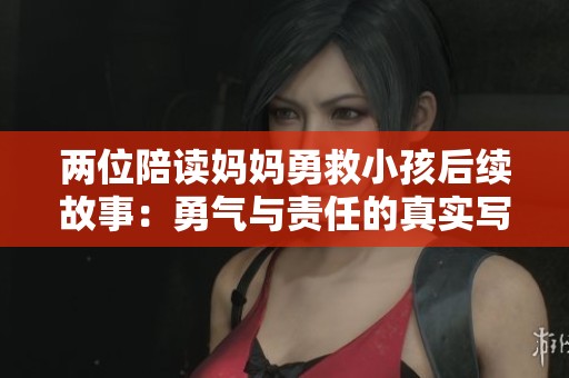 两位陪读妈妈勇救小孩后续故事：勇气与责任的真实写照