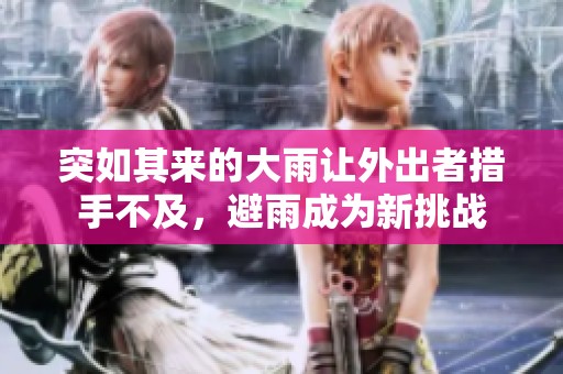 突如其来的大雨让外出者措手不及，避雨成为新挑战