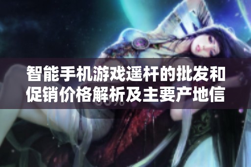 智能手机游戏遥杆的批发和促销价格解析及主要产地信息的详细介绍