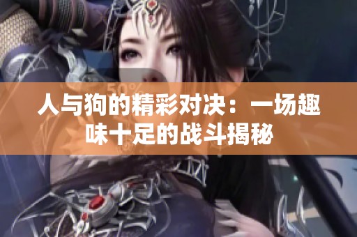 人与狗的精彩对决：一场趣味十足的战斗揭秘