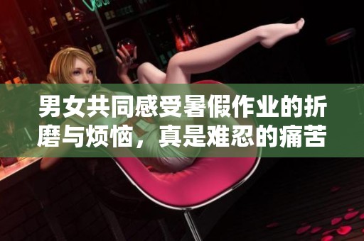 男女共同感受暑假作业的折磨与烦恼，真是难忍的痛苦体验