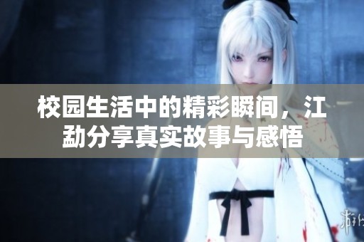 校园生活中的精彩瞬间，江勐分享真实故事与感悟