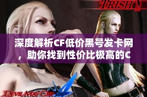 深度解析CF低价黑号发卡网，助你找到性价比极高的CF游戏账号