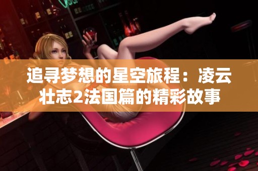 追寻梦想的星空旅程：凌云壮志2法国篇的精彩故事