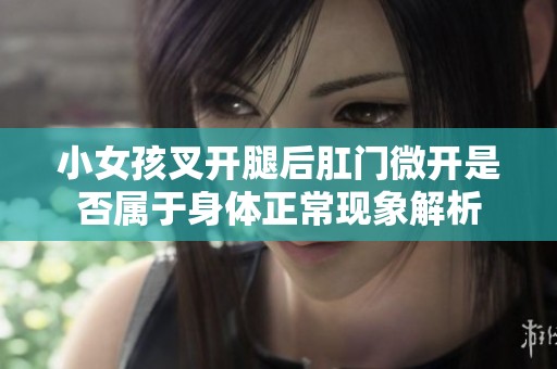 小女孩叉开腿后肛门微开是否属于身体正常现象解析