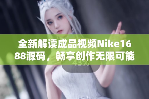 全新解读成品视频Nike1688源码，畅享创作无限可能