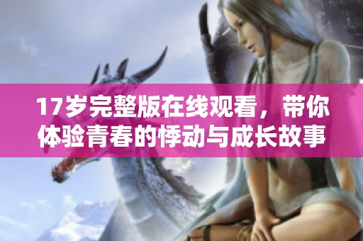 17岁完整版在线观看，带你体验青春的悸动与成长故事