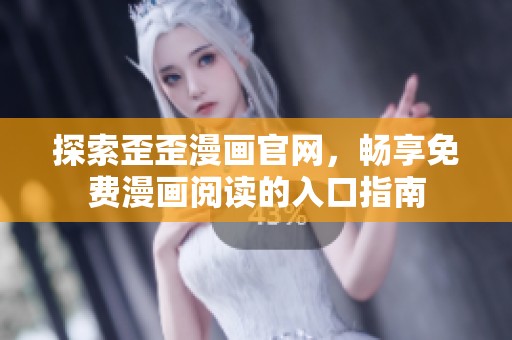 探索歪歪漫画官网，畅享免费漫画阅读的入口指南
