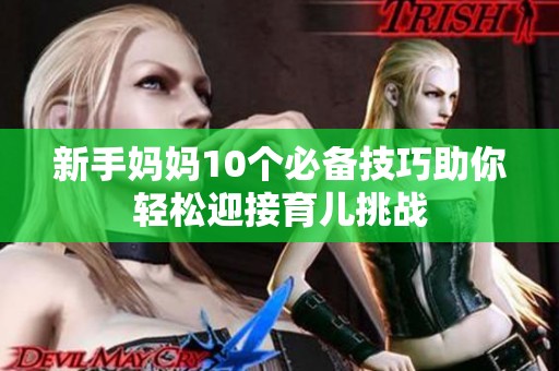 新手妈妈10个必备技巧助你轻松迎接育儿挑战