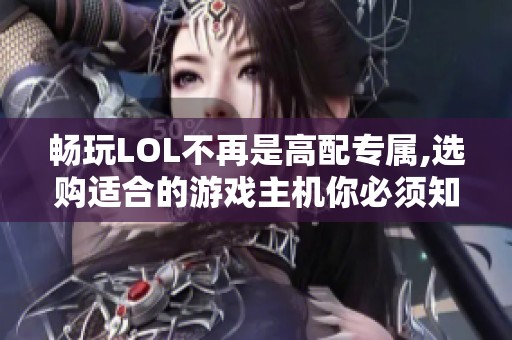 畅玩LOL不再是高配专属,选购适合的游戏主机你必须知道的要点和技巧