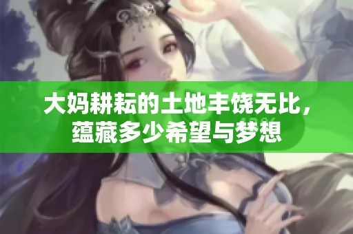 大妈耕耘的土地丰饶无比，蕴藏多少希望与梦想