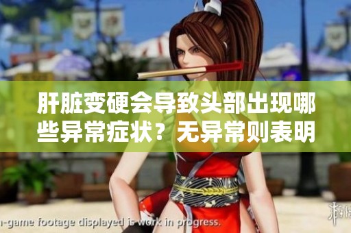 肝脏变硬会导致头部出现哪些异常症状？无异常则表明肝脏健康状态良好