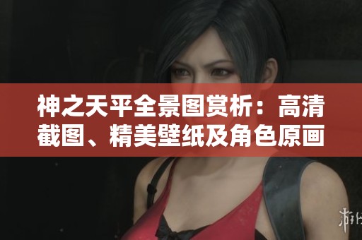 神之天平全景图赏析：高清截图、精美壁纸及角色原画分享尽在3DM游戏网