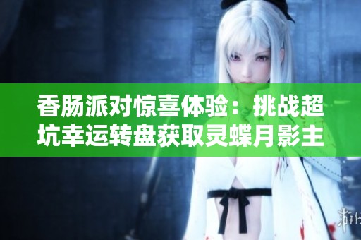 香肠派对惊喜体验：挑战超坑幸运转盘获取灵蝶月影主题新皮肤攻略分享