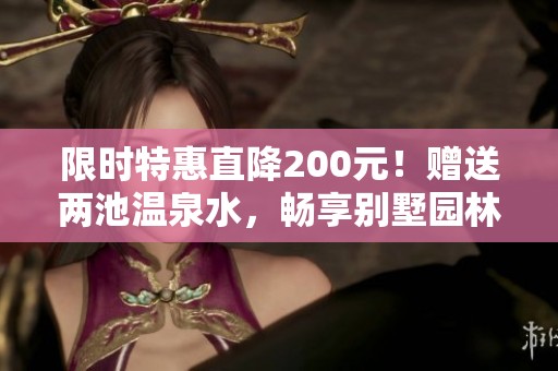 限时特惠直降200元！赠送两池温泉水，畅享别墅园林与山体公园的奢华体验！