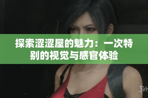 探索涩涩屋的魅力：一次特别的视觉与感官体验