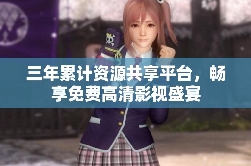 三年累计资源共享平台，畅享免费高清影视盛宴