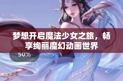 梦想开启魔法少女之旅，畅享绚丽魔幻动画世界