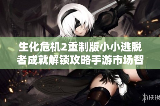 生化危机2重制版小小逃脱者成就解锁攻略手游市场智能化发展的前景分析